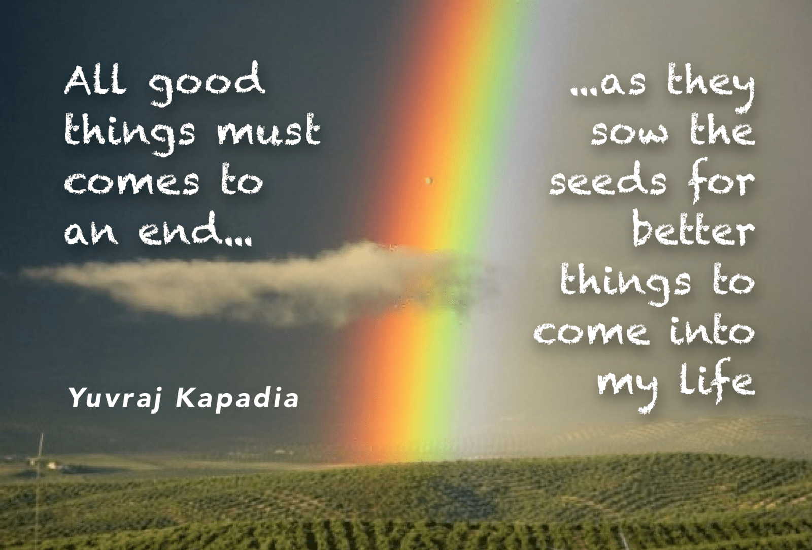 All good things must comes to an end ... as they sow the seeds for better things to come into my life. Yuvraj Kapadia