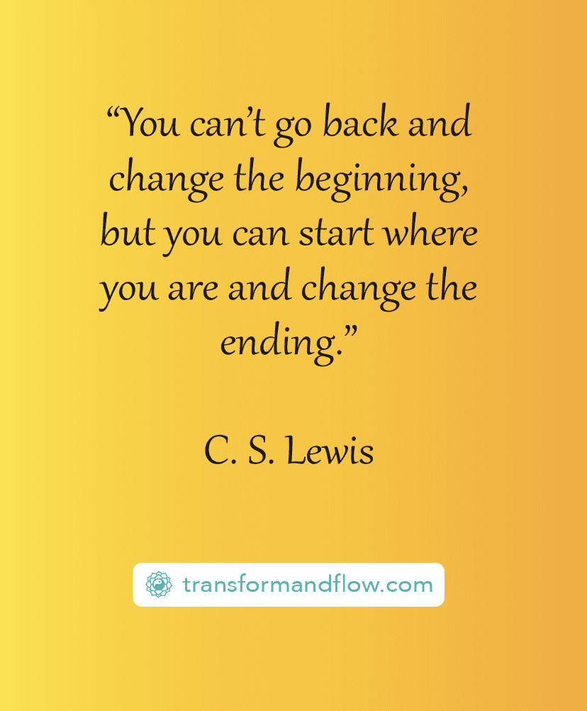 "You can't go back and change the beginning, but you can start where you are and change the ending." C. S. Lewis