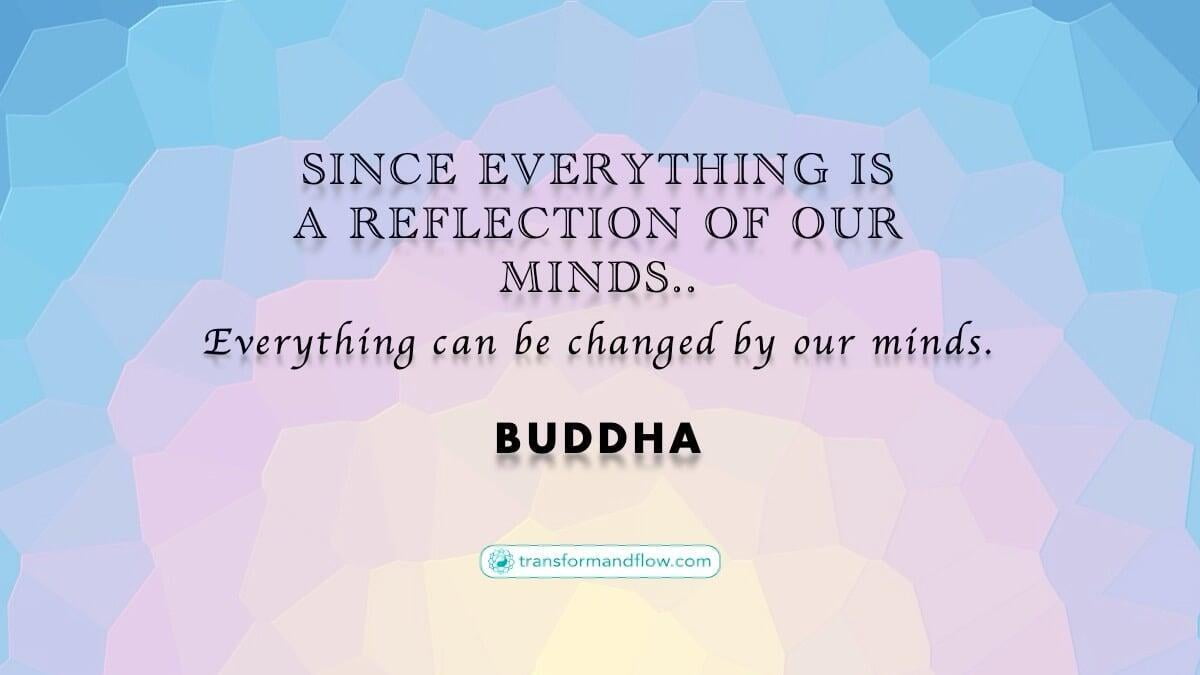 Since Everything is a Reflection of Our Minds...Everything can be Changed by Our Minds. Buddha