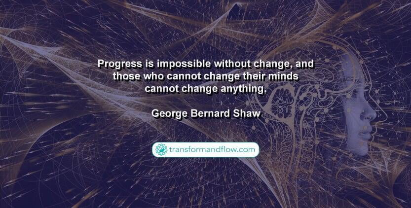Progress is impossible without change, and those who cannot change their minds cannot change anything. George Bernard Shaw