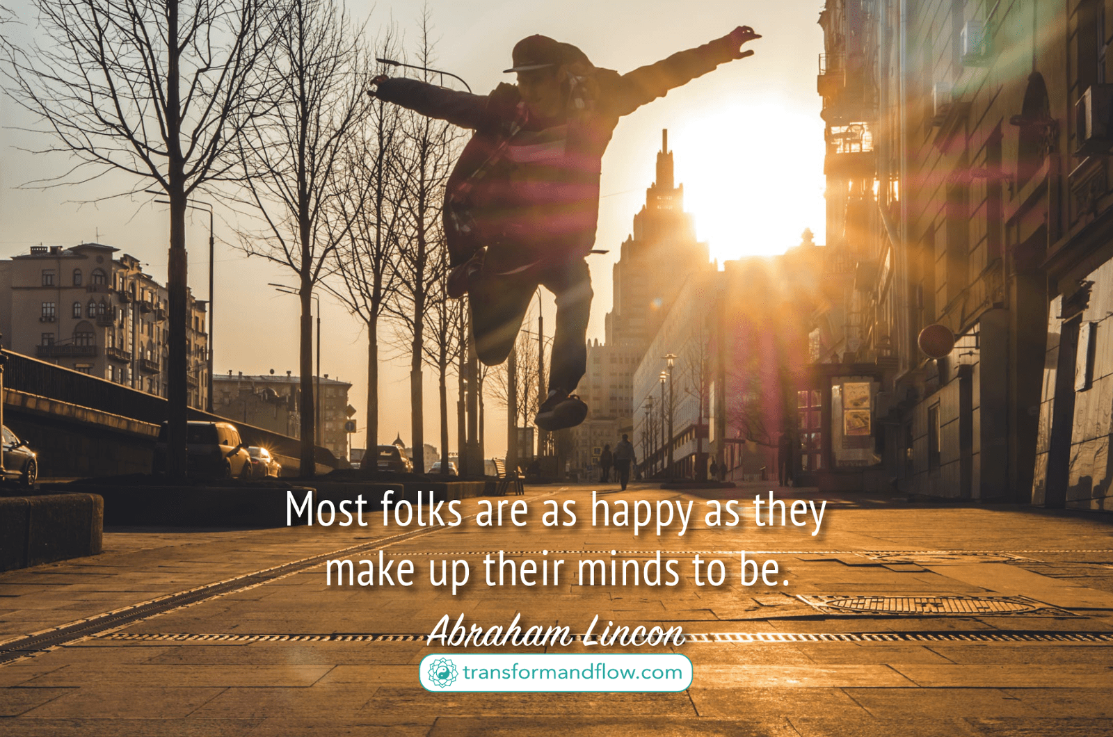 "Most folks are as happy as they make up their minds to be" - Abraham Lincon