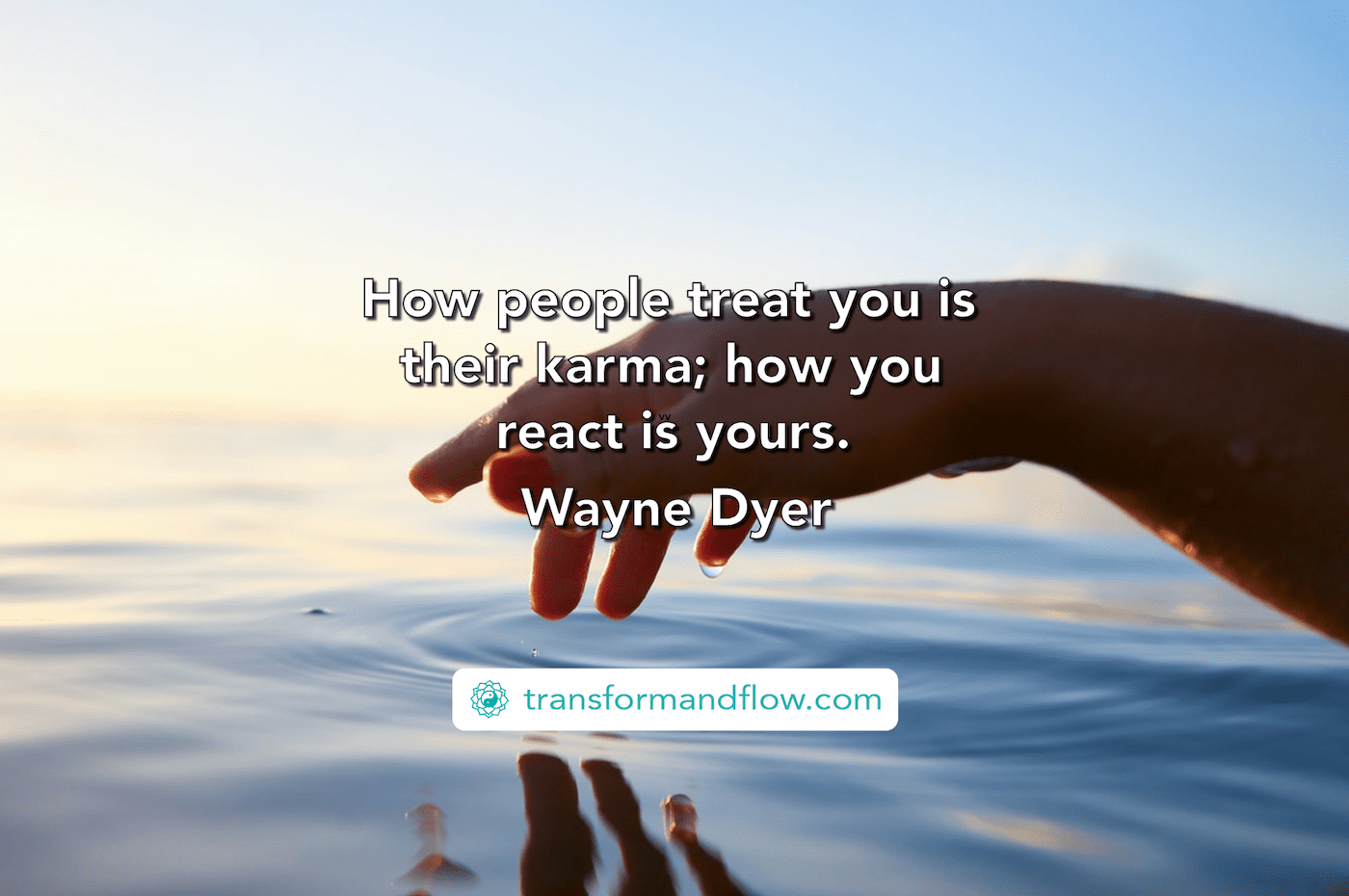 "How people treat you is their karma; how you react is yours." Wayne Dyer