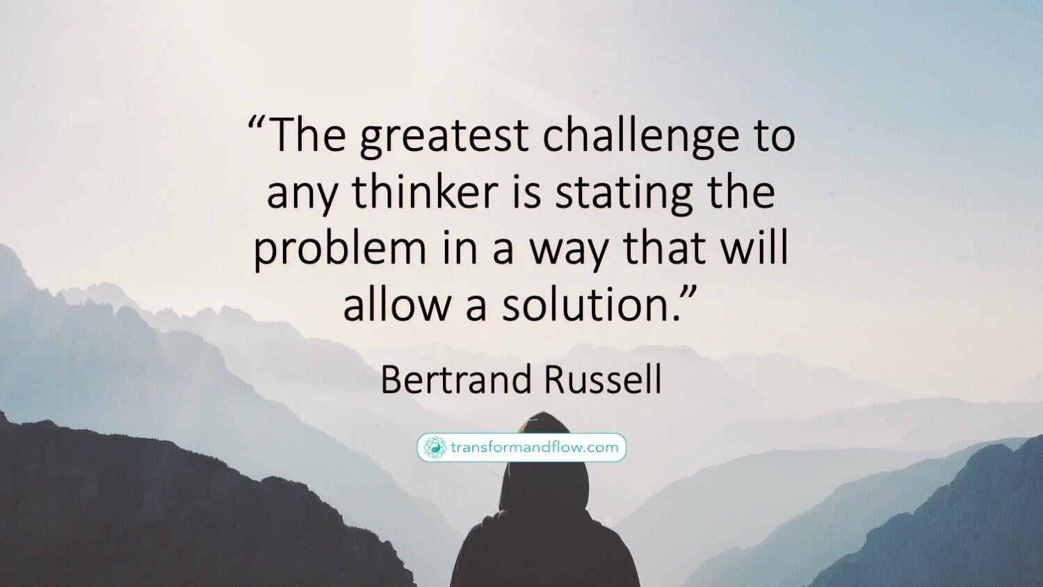 &quot;The greatest challenge to any thinker is stating the problem in a way that will allow a solution.&quot; Bertrand Russell
