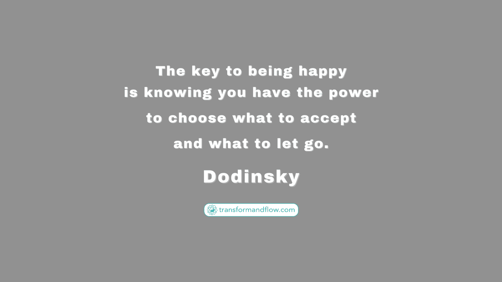 The key to being happy is knowing you have the power to choose what to accept and what to let go - Dudinsky