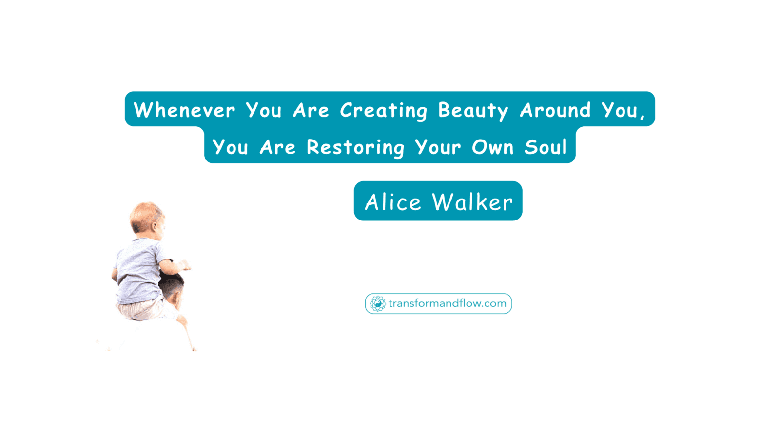 Whenever You Are Creating Beauty Around You, You Are Restoring Your Own Soul. Alice Walker